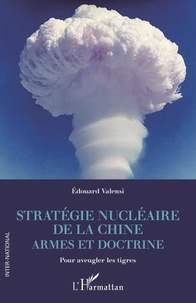 Edouard Valensi - Stratégie nucléaire de la Chine - Armes et doctrine - Pour aveugler les tigres.