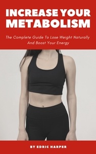  Edric Harper - Increase Your Metabolism - The Complete Guide To Lose Weight Naturally And Boost Your Energy.