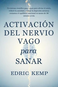 Activación del Nervio Vago para Sanar: Un sistema científico, paso a paso, para aliviar estrés, ansiedad y depresión, restaurar el equilibrio emocional y recuperar calma en menos de 10 minutos diarios