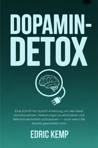 Dopamin-Detox: Eine Schritt-für-Schritt-Anleitung, um den Geist zurückzusetzen, Ablenkungen zu eliminieren und tiefe Konzentration aufzubauen — auch wenn Sie bereits gescheitert sind