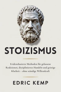 Stoizismus: Evidenzbasierte Methoden für gelassene Reaktionen, diszipliniertes Handeln und geistige Klarheit – ohne ständige Willenskraft
