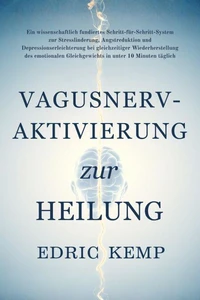 Vagusnerv-Aktivierung zur Heilung: Ein wissenschaftlich fundiertes System zur Linderung von Stress, Angst und Depression und für mehr emotionales Gleichgewicht in unter 10 Minuten täglich