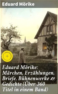 Eduard Mörike: Märchen, Erzählungen, Briefe, Bühnenwerke &amp; Gedichte (Über 360 Titel in einem Band)