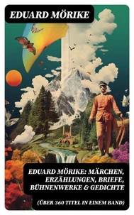Eduard Mörike: Märchen, Erzählungen, Briefe, Bühnenwerke &amp; Gedichte (Über 360 Titel in einem Band)