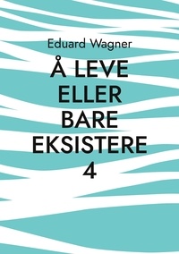 Eduard Wagner - Å leve eller bare eksistere 4 - Er fornøyd?.