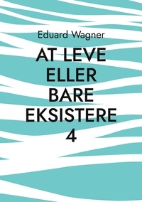 Eduard Wagner - At leve eller bare eksistere 4 - Er tilfreds?.