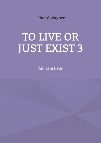 To live or just exist 3. Am satisfied?