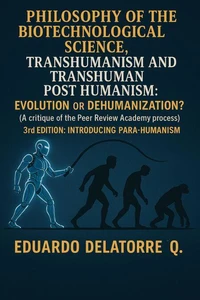 Philosophy of the Biotechnological Science, Transhumanism and Transhuman Post Humanism: Evolution or Dehumanization? (A critique of the Peer Review Academy process) 3rd Edition
