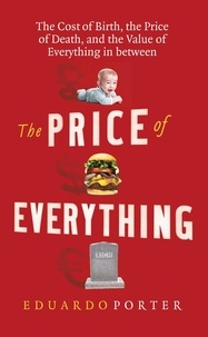 Eduardo Porter - The Price of Everything - The Cost of Birth, the Price of Death, and the Value of Everything in between.