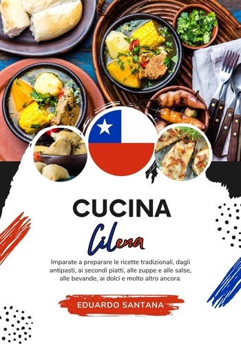  Eduardo Santana - Cucina Cilena: Imparate a Preparare le Ricette Tradizionali, Dagli Antipasti, ai Secondi Piatti, alle Zuppe e alle Salse, alle Bevande, ai Dolci e Molto Altro Ancora - Sapori del Mondo: un Viaggio Culinario.