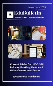 EduBulletin Your Gateway to Smart Learning Issue: July 2025 Current Affairs for UPSC, SSC, Railway, Banking, Defence & Other Government Exams By EduVerse Publishers