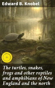 The turtles, snakes, frogs and other reptiles and amphibians of New England and the north