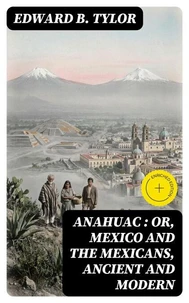 Anahuac : or, Mexico and the Mexicans, Ancient and Modern
