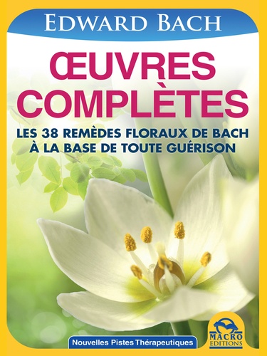 Edward Bach - Oeuvres complètes de Bach - Les 38 remèdes floraux de Bach à la base de toute guérison.