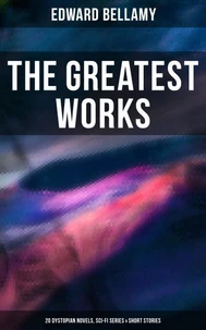 The Greatest Works of Edward Bellamy: 20 Dystopian Novels, Sci-Fi Series &amp; Short Stories