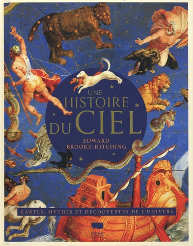 Une histoire du ciel. Une histoire illustrée de l'astronomie. Cartes, mythes et découvertes de l'univers