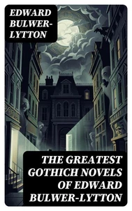 The Greatest Gothich Novels of Edward Bulwer-Lytton