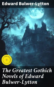 The Greatest Gothich Novels of Edward Bulwer-Lytton