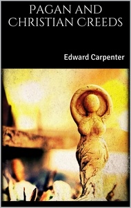 Edward Carpenter - Pagan and Christian Creeds.