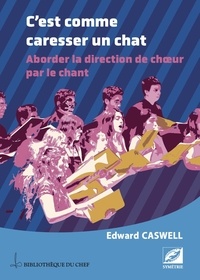 Edward Caswell - C’est comme caresser un chat - Aborder la direction de choeur par le chant.