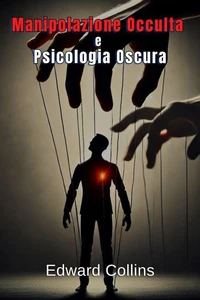 Manipolazione Occulta e Psicologia Oscura: Tecniche Proibite per Influenzare la Vita Quotidiana