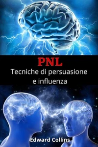 PNL Tecniche di persuasione e influenza. Impara a convincere e manipolare la mente delle persone