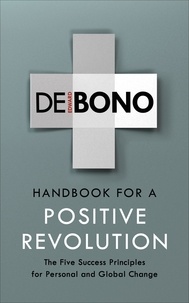 Edward De Bono - Handbook for a Positive Revolution - The Five Success Principles for Personal and Global Change.