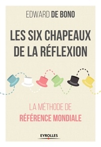 Edward de Bono - Les six chapeaux de la réflexion - La méthode de référence mondiale.