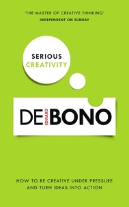Edward De Bono - Serious Creativity - How to be creative under pressure and turn ideas into action.