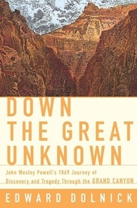 Edward Dolnick - Down the Great Unknown - John Wesley Powell's 1869 Journey of Discovery and Tragedy Through the Grand Canyon.
