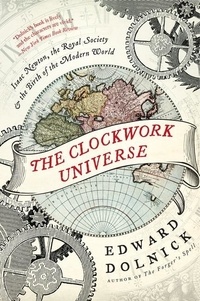 Edward Dolnick - The Clockwork Universe: Isaac Newton, the Royal Society, and the Birth of the Modern World.