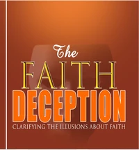The Faith Deception; Clarifying the Illusions About Faith