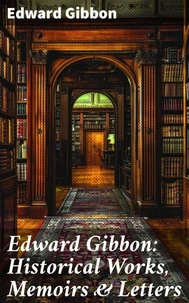 Edward Gibbon: Historical Works, Memoirs &amp; Letters
