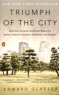Edward Glaeser - Triumph of the City - How Our Greatest Invention Makes Us Richer, Smarter, Greener, Healthier, and Happier.