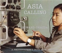Edward Grazda - Asia Calling - A Photographer's Notebook 1980-1997.