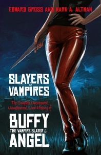Edward Gross et Mark A. Altman - Slayers and Vampires - The Complete Uncensored, Unauthorized, Oral History of Buffy the Vampire Slayer &amp; Angel.