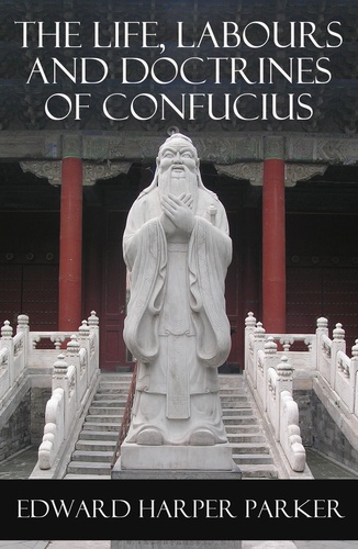 Edward Harper Parker - The Life, Labours and Doctrines of Confucius (Unabridged).