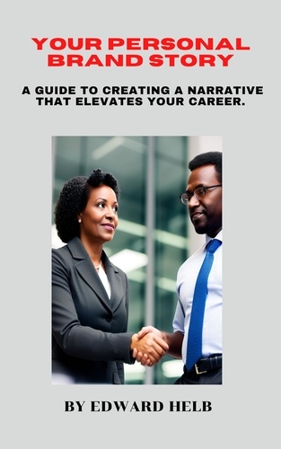  Edward Helb - Your Personal Brand Story: A Guide to Creating a Narrative That Elevates Your Career..