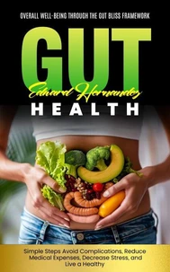 Gut Health: Overall Well-being Through the Gut Bliss Framework (Simple Steps Avoid Complications, Reduce Medical Expenses, Decrease Stress, and Live a Healthy)