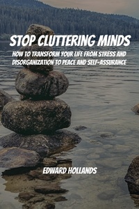  Edward Hollands - Stop Cluttering Minds! How to Transform Your Life From Stress and Disorganization to Peace and Self-Assurance.