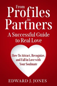 From Profiles to Partners A Successful Guide to Real Love How To Attract, Recognize and Fall in Love with Your Soulmate