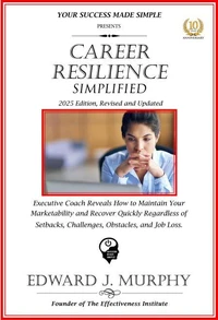 Career Resilience Simplified: Executive Coach Reveals How to Maintain Your Marketability and Recover Quickly Regardless of Setbacks, Challenges, Obstacles, and Job Loss.