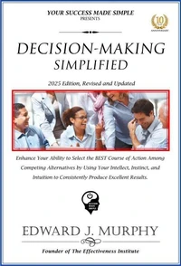 Decision-Making Simplified: Enhance Your Ability to Select the Best Course of Action among Competing Alternatives by Using Your Intellect, Instinct, and Intuition to Consistently Produce Excellent Res