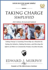 Taking Charge Simplified: Taking Charge Is Assuming Ownership of a Situation by Taking the Initiative, Making Decisions, and Directing the Efforts of Others to Consistently Produce Excellent Results.