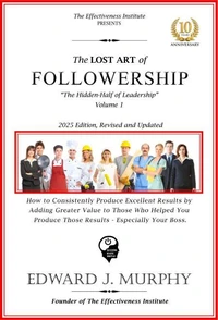 The Lost Art of Followership: How to Consistently Produce Excellent Results That Add Greater Value to All Those Who Helped You Produce Those Results - Especially Your Boss.