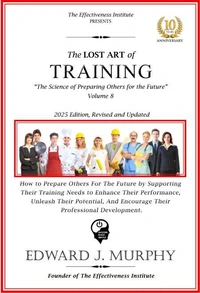 The Lost Art of Training: How to Prepare Others for the Future by Supporting Their Training Needs, Enhance Their Performance, Unleash Their Potential, and Encourage Their Professional Development.