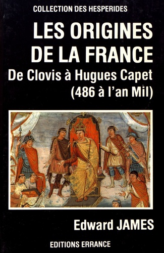 Edward James - Les origines de la France - De Clovis à Hugues Capet (486 à l'an mil).