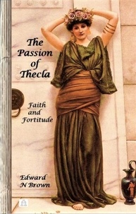  Edward N Brown - The Passion of Thecla: Faith and Fortitude.