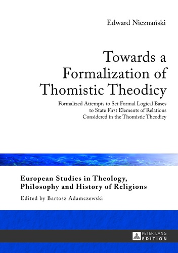 Edward Nieznanski - Towards a Formalization of Thomistic Theodicy - Formalized Attempts to Set Formal Logical Bases to State First Elements of Relations Considered in the Thomistic Theodicy.
