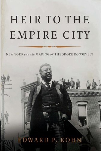 Heir to the Empire City. New York and the Making of Theodore Roosevelt